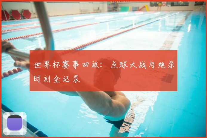 世界杯赛事回放:点球大战与绝杀时刻全记录