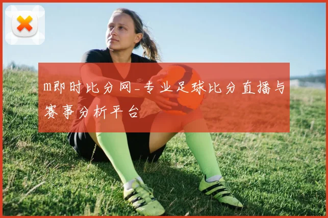 m即时比分网_专业足球比分直播与赛事分析平台