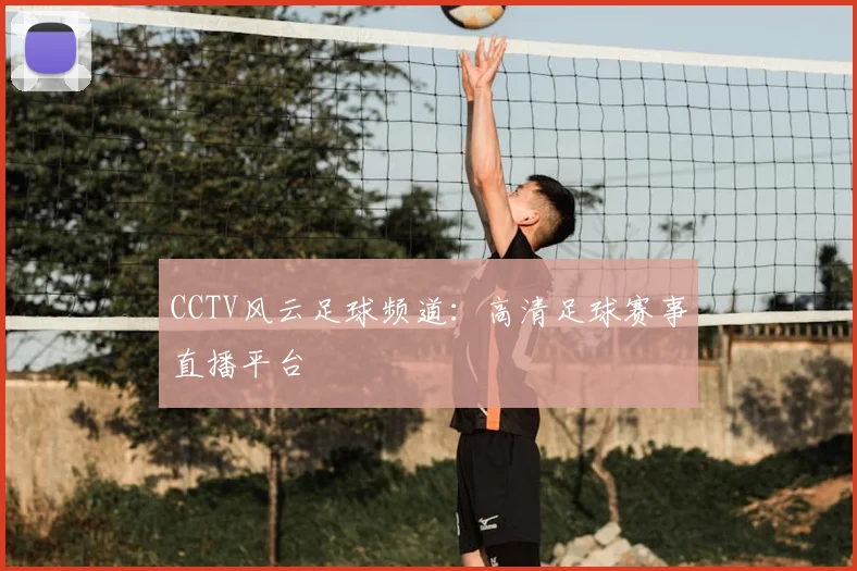 CCTV风云足球频道：高清足球赛事直播平台