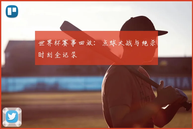 世界杯赛事回放:点球大战与绝杀时刻全记录