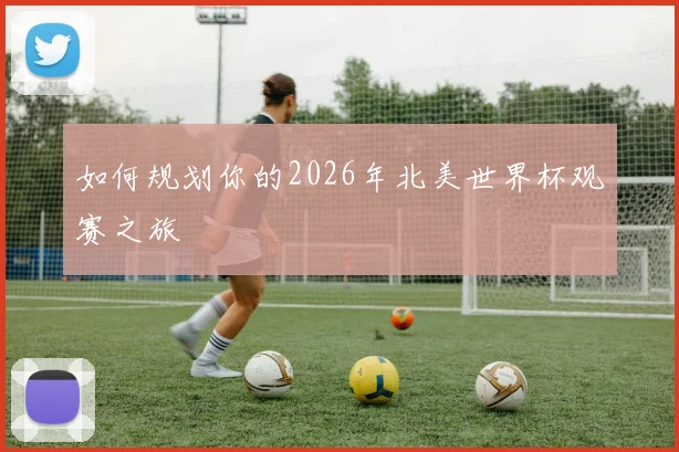 如何规划你的2026年北美世界杯观赛之旅