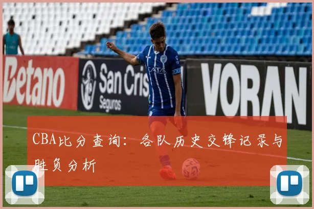 CBA比分查询：各队历史交锋记录与胜负分析