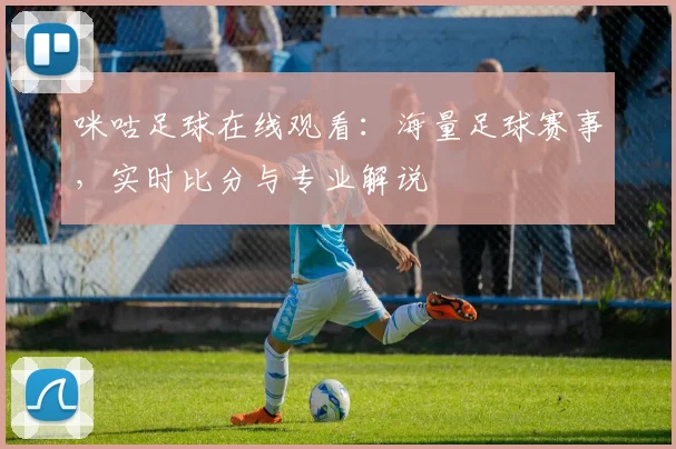 咪咕足球在线观看：海量足球赛事，实时比分与专业解说
