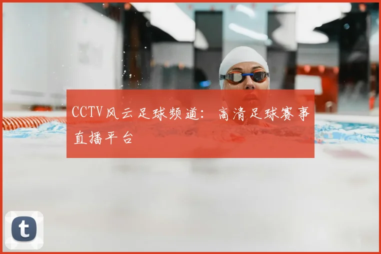 CCTV风云足球频道:高清足球赛事直播平台