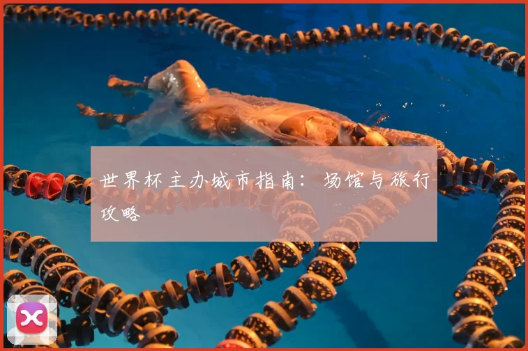 世界杯主办城市指南：场馆与旅行攻略